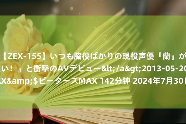 【ZEX-155】いつも脇役ばかりの現役声優「蘭」が『私も主役になりたい!』と衝撃のAVデビュー</a>2013-05-20ピーターズMAX&$ピーターズMAX 142分钟 2024年7月30日湖北襄樊市蔬菜批发市集价钱行情