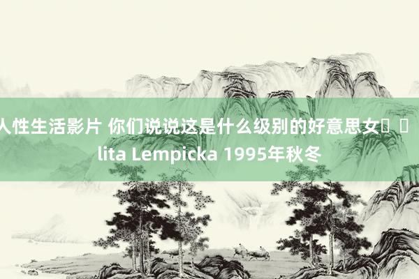 成人性生活影片 你们说说这是什么级别的好意思女⁉️ Lolita Lempicka 1995年秋冬