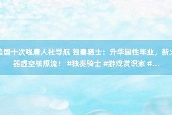 美国十次啦唐人社导航 独奏骑士：升华属性毕业，新火器虚空核爆流！ #独奏骑士 #游戏赏识家 #...