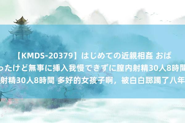 【KMDS-20379】はじめての近親相姦 おばさんの誘いに最初は戸惑ったけど無事に挿入我慢できずに膣内射精30人8時間 多好的女孩子啊，被白白踯躅了八年的芳华...