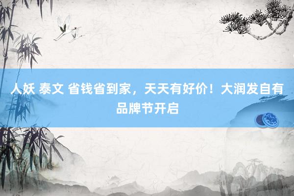 人妖 泰文 省钱省到家，天天有好价！大润发自有品牌节开启