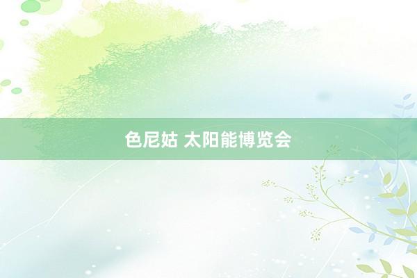 色尼姑 太阳能博览会