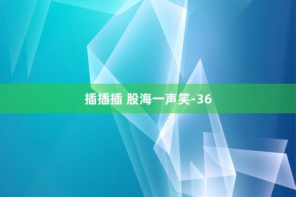 插插插 股海一声笑-36