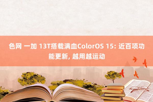 色网 一加 13T搭载满血ColorOS 15: 近百项功能更新， 越用越运动