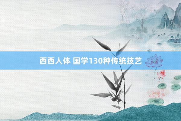 西西人体 国学130种传统技艺