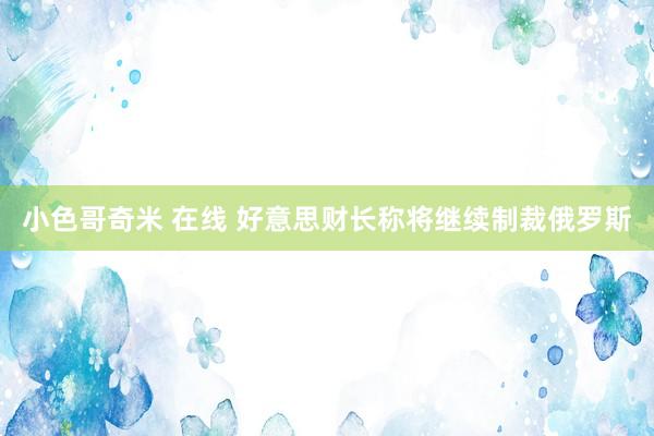 小色哥奇米 在线 好意思财长称将继续制裁俄罗斯